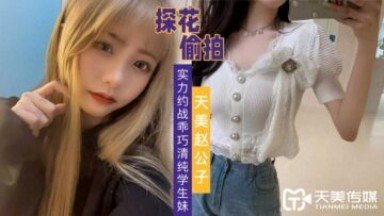 天美传媒 天美赵公子探花 实力约战乖巧清纯学生妹